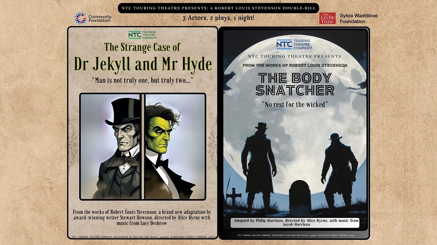 NTC Touring Theatre presents: A Robert Louis Stevenson Double-Bill. 3 Actors, 2 plays, 1 night! The Strange Case of Dr Jekyll and Mr Hyde. "Man is not truly one, but truly two..." From the works of Robert Louis Stevenson, a brand new adaptation by award-winning writer Stewart Howson, directed by Alice Byrne with music from Lucy Desbrow. NTC Touring Theatre presents The Body Snatcher. "No rest for the wicked". Adapted by Philip Harrison, directed by Alice Byrne, with music from Jacob Harrison.